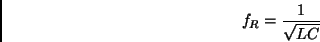 \begin{displaymath}
f_R = {1\over\sqrt{LC}}
\end{displaymath}