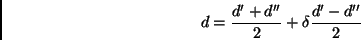 \begin{displaymath}
d = {d' + d'' \over 2} + \delta{d' - d'' \over 2}
\end{displaymath}